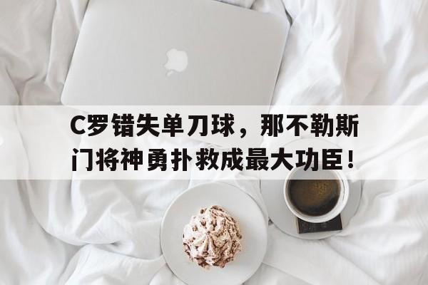 C罗错失单刀球，那不勒斯门将神勇扑救成最大功臣！