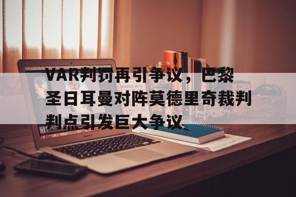 VAR判罚再引争议，巴黎圣日耳曼对阵莫德里奇裁判判点引发巨大争议